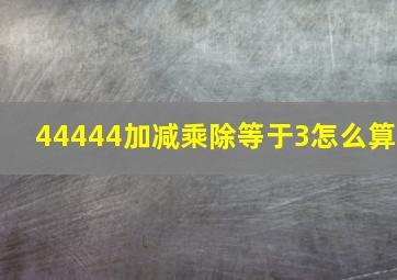 44444加减乘除等于3怎么算