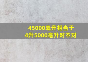 45000毫升相当于4升5000毫升对不对