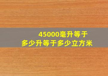 45000毫升等于多少升等于多少立方米