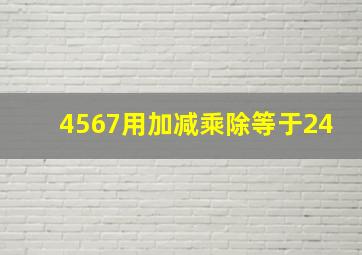 4567用加减乘除等于24