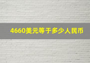 4660美元等于多少人民币