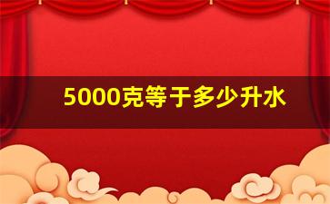 5000克等于多少升水