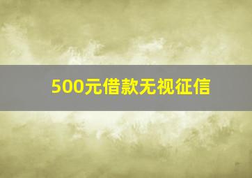 500元借款无视征信