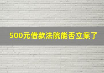 500元借款法院能否立案了