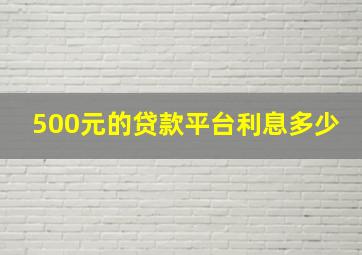 500元的贷款平台利息多少