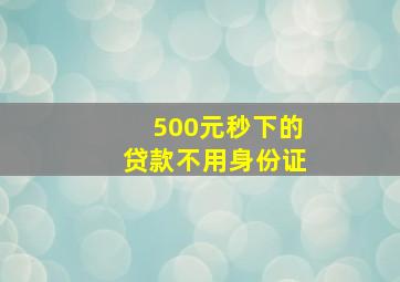 500元秒下的贷款不用身份证