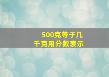 500克等于几千克用分数表示