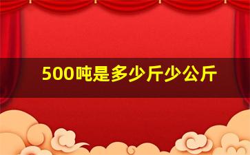 500吨是多少斤少公斤