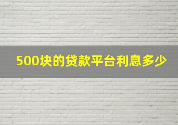 500块的贷款平台利息多少