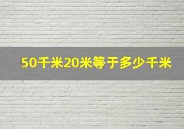 50千米20米等于多少千米