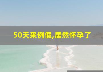 50天来例假,居然怀孕了