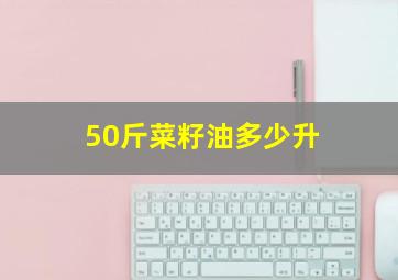 50斤菜籽油多少升