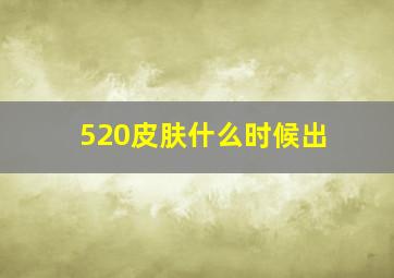 520皮肤什么时候出