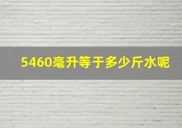 5460毫升等于多少斤水呢