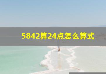 5842算24点怎么算式