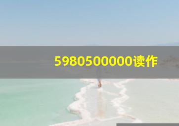 5980500000读作