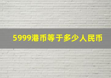 5999港币等于多少人民币