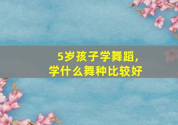 5岁孩子学舞蹈,学什么舞种比较好