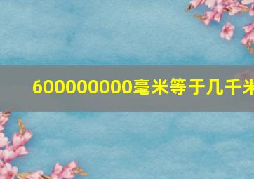 600000000毫米等于几千米