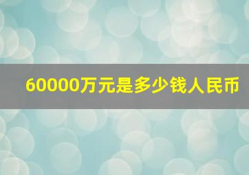 60000万元是多少钱人民币