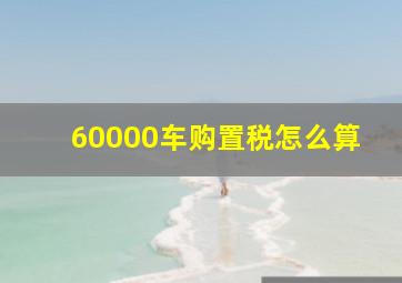 60000车购置税怎么算