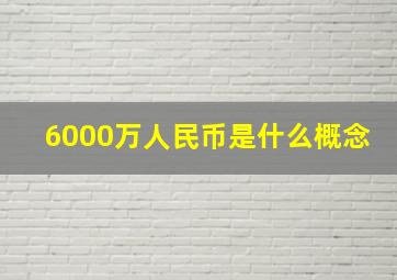 6000万人民币是什么概念