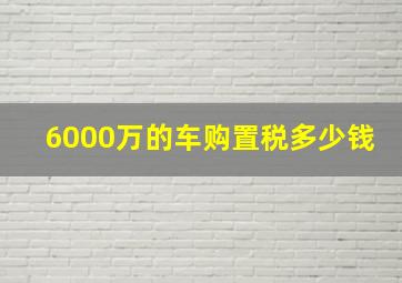 6000万的车购置税多少钱