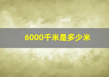 6000千米是多少米