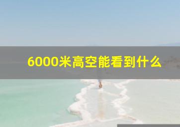 6000米高空能看到什么