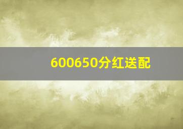 600650分红送配