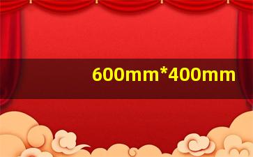 600mm*400mm