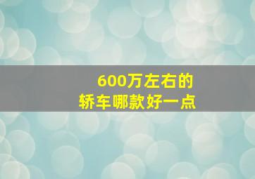 600万左右的轿车哪款好一点