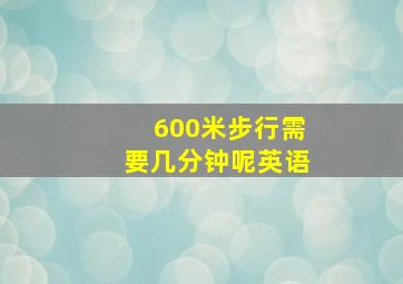 600米步行需要几分钟呢英语