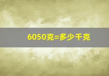 6050克=多少千克