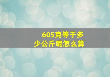 605克等于多少公斤呢怎么算