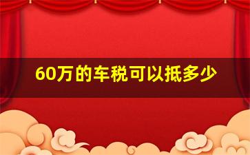 60万的车税可以抵多少