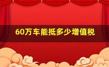 60万车能抵多少增值税