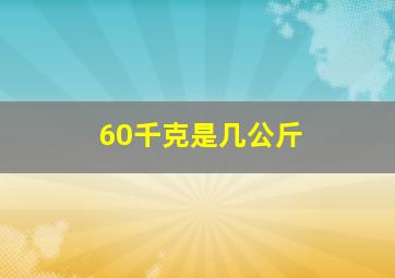 60千克是几公斤