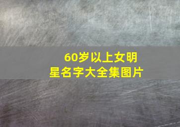 60岁以上女明星名字大全集图片