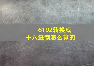 6192转换成十六进制怎么算的