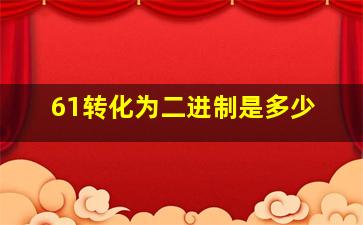 61转化为二进制是多少