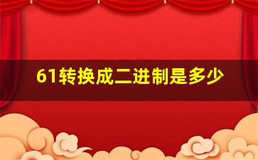 61转换成二进制是多少