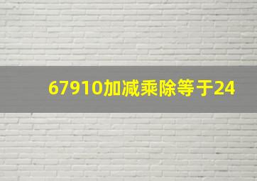 67910加减乘除等于24