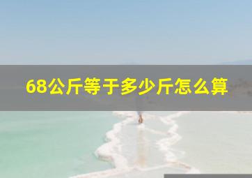 68公斤等于多少斤怎么算