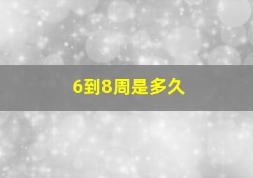 6到8周是多久