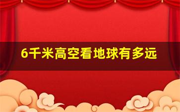 6千米高空看地球有多远