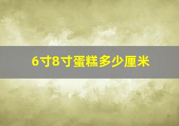 6寸8寸蛋糕多少厘米