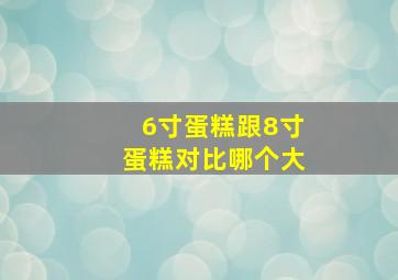 6寸蛋糕跟8寸蛋糕对比哪个大