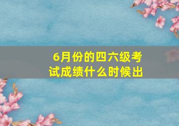 6月份的四六级考试成绩什么时候出