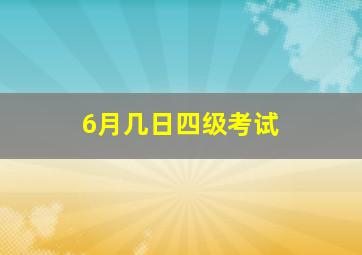 6月几日四级考试